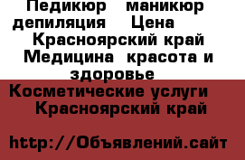 Cnd Педикюр , маникюр, депиляция  › Цена ­ 700 - Красноярский край Медицина, красота и здоровье » Косметические услуги   . Красноярский край